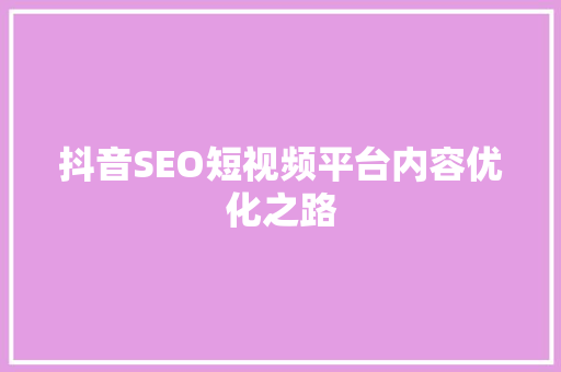 抖音SEO短视频平台内容优化之路