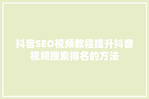 抖音SEO视频教程提升抖音视频搜索排名的方法