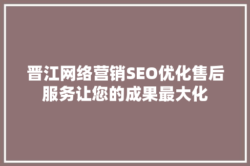 晋江网络营销SEO优化售后服务让您的成果最大化