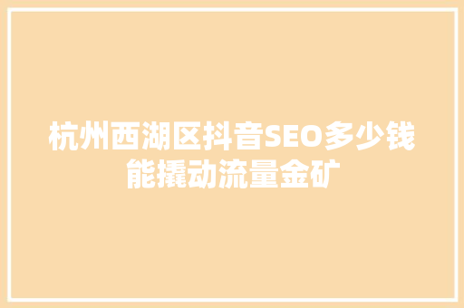 杭州西湖区抖音SEO多少钱能撬动流量金矿