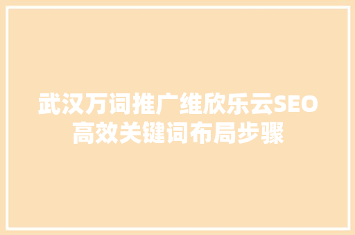 武汉万词推广维欣乐云SEO高效关键词布局步骤