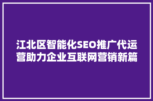 江北区智能化SEO推广代运营助力企业互联网营销新篇章