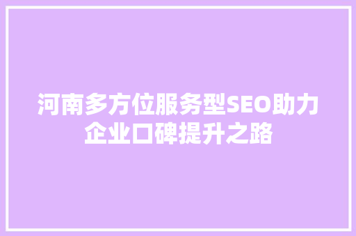 河南多方位服务型SEO助力企业口碑提升之路