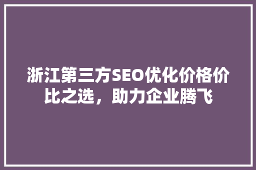 浙江第三方SEO优化价格价比之选，助力企业腾飞