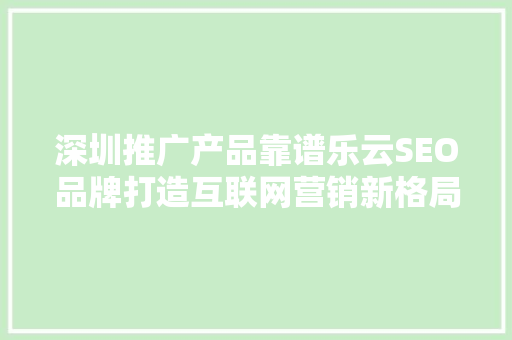 深圳推广产品靠谱乐云SEO品牌打造互联网营销新格局
