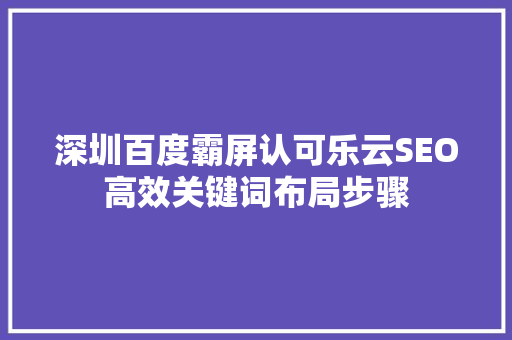 深圳百度霸屏认可乐云SEO高效关键词布局步骤