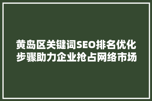 黄岛区关键词SEO排名优化步骤助力企业抢占网络市场先机
