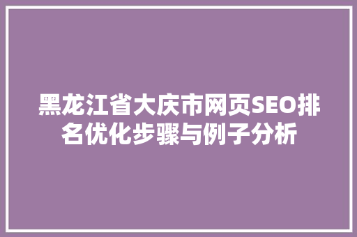 黑龙江省大庆市网页SEO排名优化步骤与例子分析