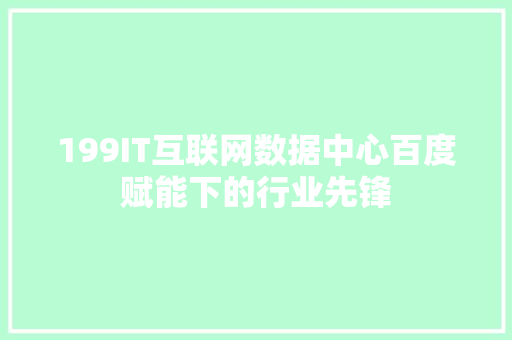 199IT互联网数据中心百度赋能下的行业先锋