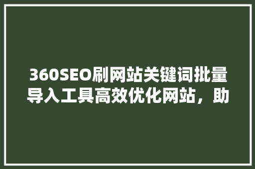 360SEO刷网站关键词批量导入工具高效优化网站，助力搜索引擎排名提升