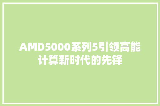 AMD5000系列5引领高能计算新时代的先锋