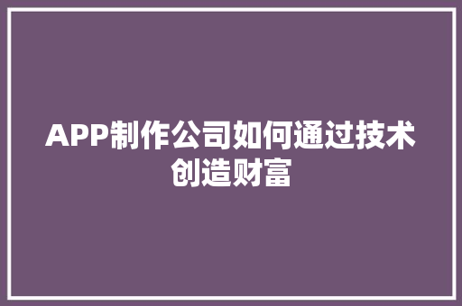 APP制作公司如何通过技术创造财富  第1张
