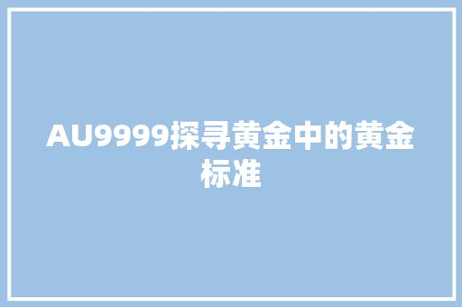 AU9999探寻黄金中的黄金标准