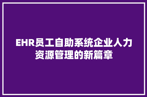 EHR员工自助系统企业人力资源管理的新篇章