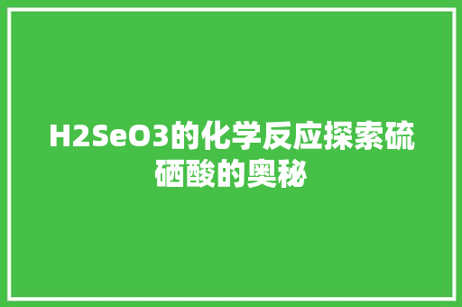 H2SeO3的化学反应探索硫硒酸的奥秘