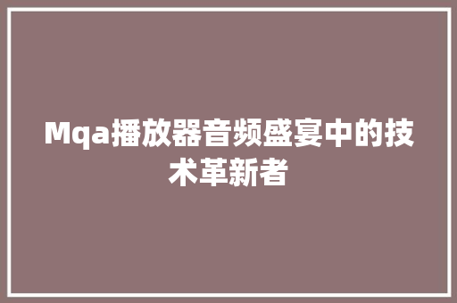 Mqa播放器音频盛宴中的技术革新者
