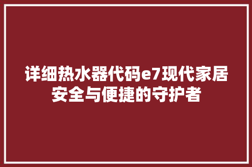 详细热水器代码e7现代家居安全与便捷的守护者