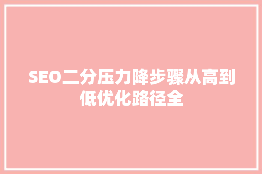 SEO二分压力降步骤从高到低优化路径全