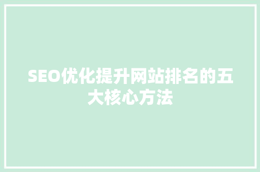 SEO优化提升网站排名的五大核心方法