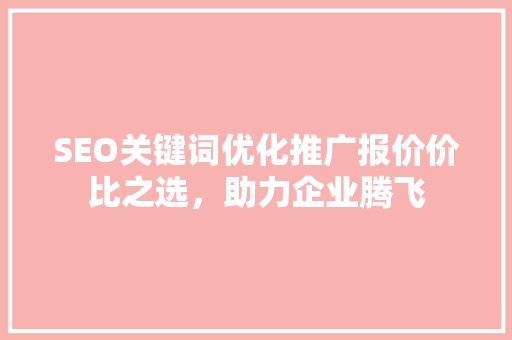 SEO关键词优化推广报价价比之选，助力企业腾飞