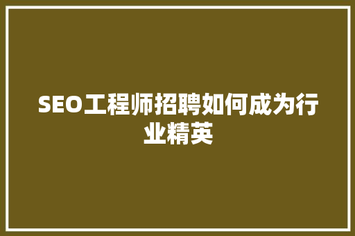 SEO工程师招聘如何成为行业精英