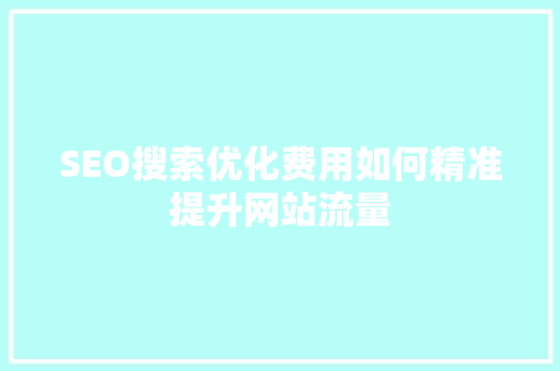 SEO搜索优化费用如何精准提升网站流量