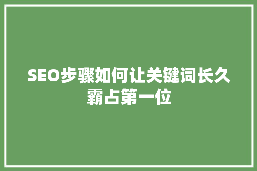 SEO步骤如何让关键词长久霸占第一位
