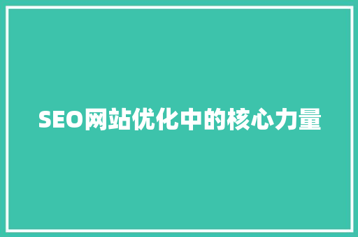 SEO网站优化中的核心力量  第1张