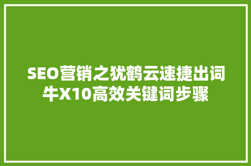 SEO营销之犹鹤云速捷出词牛X10高效关键词步骤