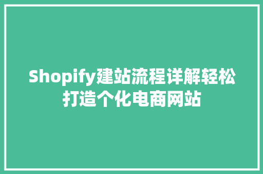 Shopify建站流程详解轻松打造个化电商网站