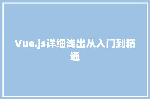 Vue.js详细浅出从入门到精通