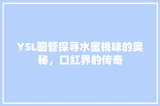 YSL圆管探寻水蜜桃味的奥秘，口红界的传奇