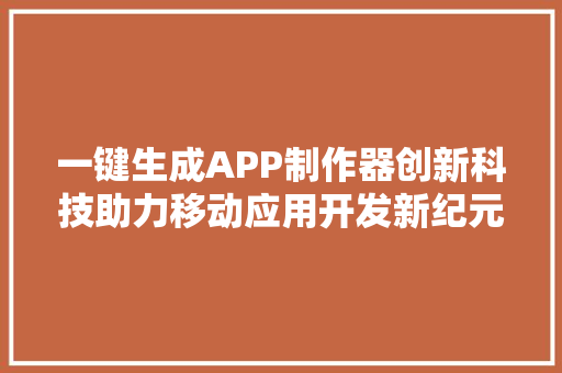 一键生成APP制作器创新科技助力移动应用开发新纪元