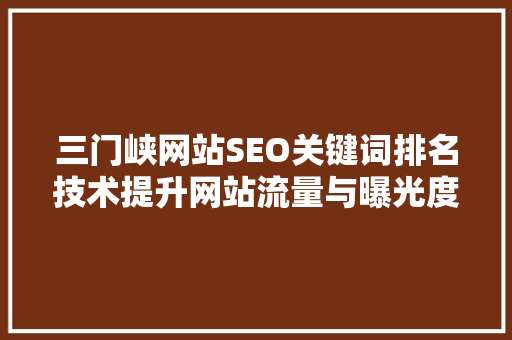 三门峡网站SEO关键词排名技术提升网站流量与曝光度的方法