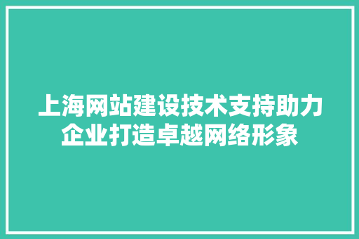 上海网站建设技术支持助力企业打造卓越网络形象