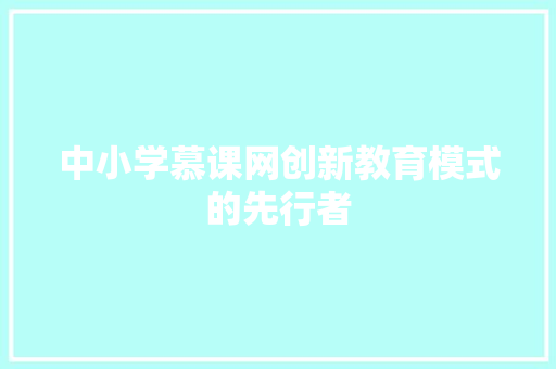 中小学慕课网创新教育模式的先行者