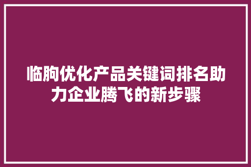临朐优化产品关键词排名助力企业腾飞的新步骤