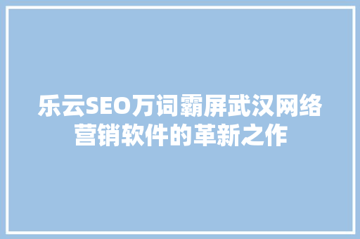 乐云SEO万词霸屏武汉网络营销软件的革新之作