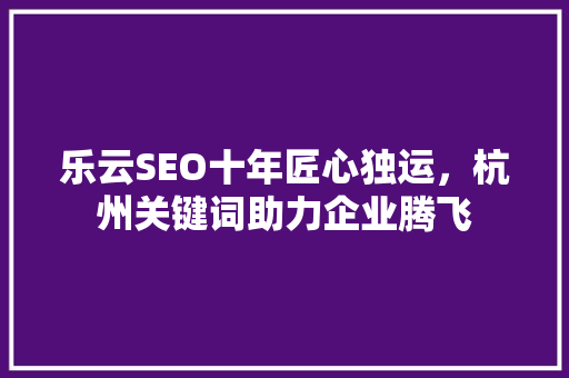 乐云SEO十年匠心独运，杭州关键词助力企业腾飞