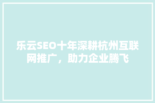 乐云SEO十年深耕杭州互联网推广，助力企业腾飞