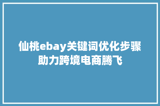 仙桃ebay关键词优化步骤助力跨境电商腾飞