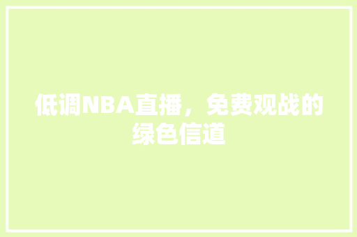 低调NBA直播，免费观战的绿色信道