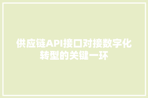 供应链API接口对接数字化转型的关键一环