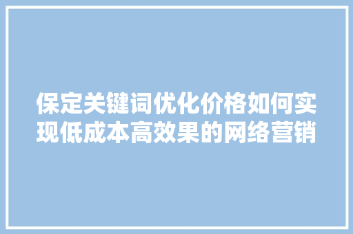 保定关键词优化价格如何实现低成本高效果的网络营销