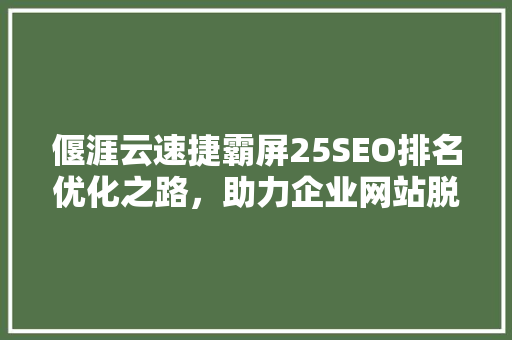 偃涯云速捷霸屏25SEO排名优化之路，助力企业网站脱颖而出