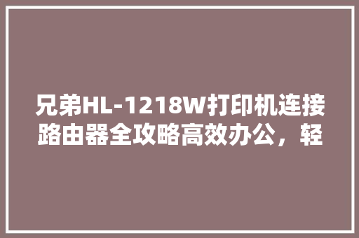兄弟HL-1218W打印机连接路由器全攻略高效办公，轻松打印  第1张