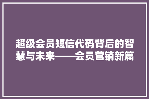超级会员短信代码背后的智慧与未来——会员营销新篇章