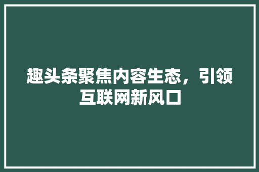 趣头条聚焦内容生态，引领互联网新风口