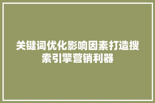 关键词优化影响因素打造搜索引擎营销利器