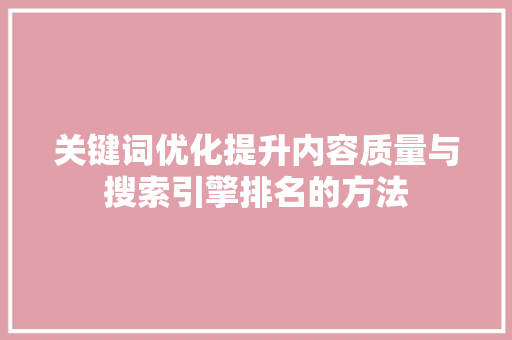 关键词优化提升内容质量与搜索引擎排名的方法